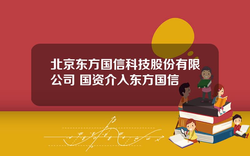 北京东方国信科技股份有限公司 国资介入东方国信